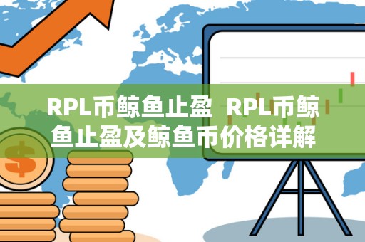 RPL币鲸鱼止盈 RPL币鲸鱼止盈及鲸鱼币价格详解