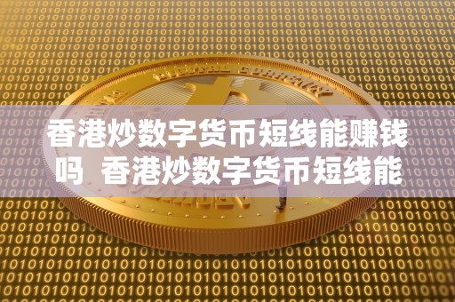 香港炒数字货币短线能赚钱吗 香港炒数字货币短线能赚钱吗及香港数字货币概念股
