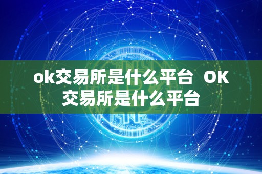 ok交易所是什么平台 OK交易所是什么平台