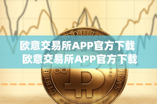 欧意交易所APP官方下载 欧意交易所APP官方下载及欧意交易所app官方下载安装