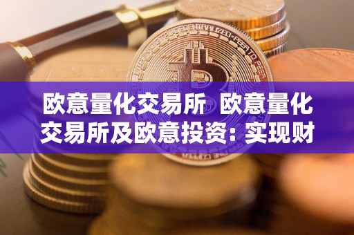 欧意量化交易所 欧意量化交易所及欧意投资: 实现财富增长的新时代