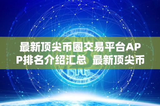 最新顶尖币圈交易平台APP排名介绍汇总 最新顶尖币圈交易平台APP排名介绍汇总