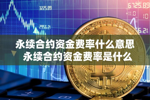 永续合约资金费率什么意思 永续合约资金费率是什么意思