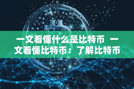 一文看懂什么是比特币 一文看懂比特币：了解比特币的定义、特点和意义
