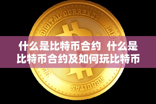 什么是比特币合约 什么是比特币合约及如何玩比特币合约