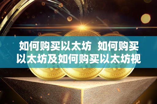 如何购买以太坊 如何购买以太坊及如何购买以太坊视频教程