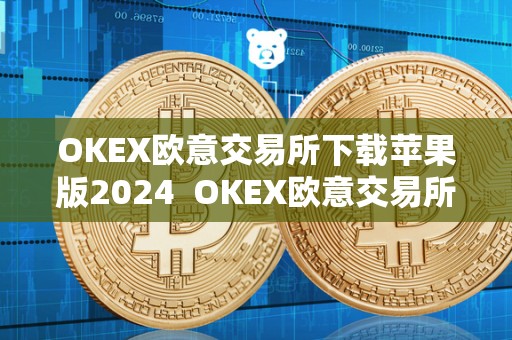 OKEX欧意交易所下载苹果版2024 OKEX欧意交易所下载苹果版2024及欧意okex怎么交易