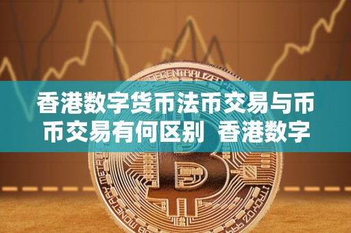 香港数字货币法币交易与币币交易有何区别 香港数字货币法币交易与币币交易有何区别