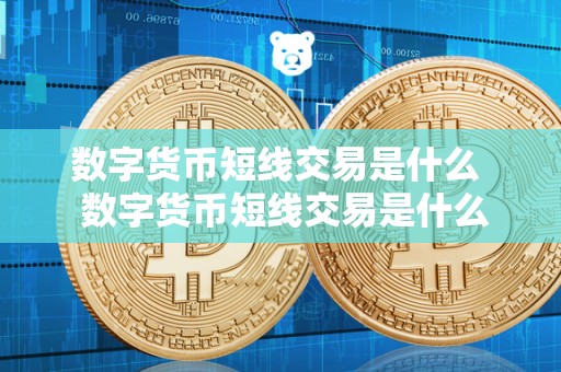 数字货币短线交易是什么 数字货币短线交易是什么？