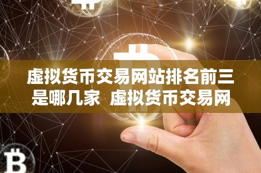 虚拟货币交易网站排名前三是哪几家 虚拟货币交易网站排名前三是哪几家？