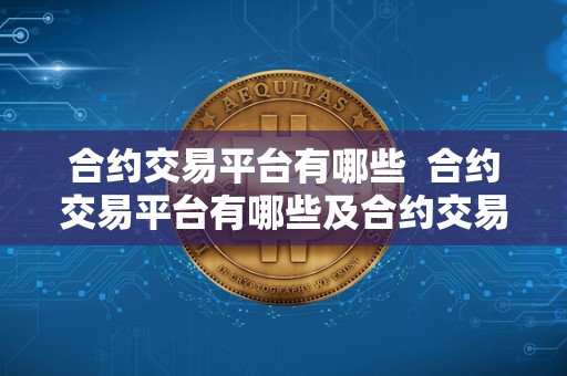 合约交易平台有哪些 合约交易平台有哪些及合约交易平台有哪些<a href=https://game.bestwheel.com.cn/lc/545.html target=_blank class=infotextkey><a href=https://game.bestwheel.com.cn/lc/545.html target=_blank class=infotextkey>公司</a></a>