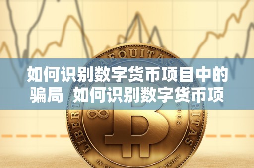 如何识别数字货币项目中的骗局 如何识别数字货币项目中的骗局