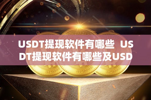 USDT提现软件有哪些 USDT提现软件有哪些及USDT提现合法吗