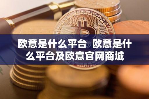 欧意是什么平台 欧意是什么平台及欧意官网商城