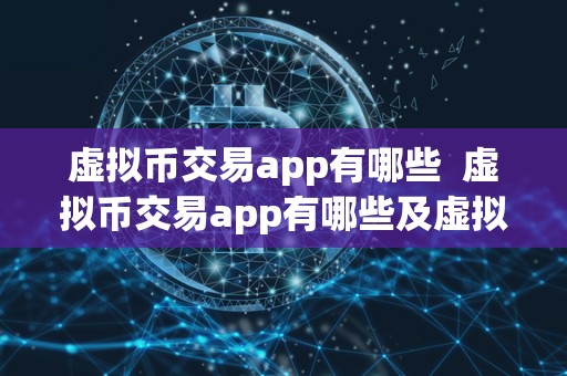 虚拟币交易app有哪些 虚拟币交易app有哪些及虚拟币交易app有哪些软件