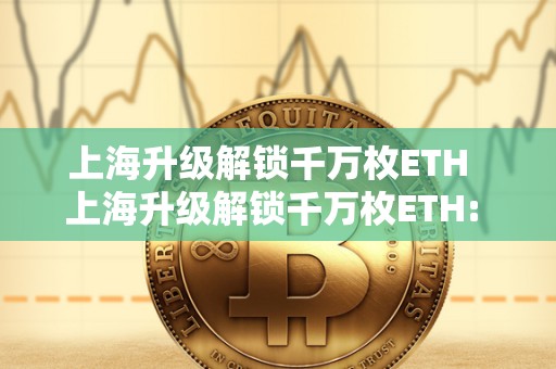 上海升级解锁千万枚ETH 上海升级解锁千万枚ETH: ETH上海升级还能挖多久？