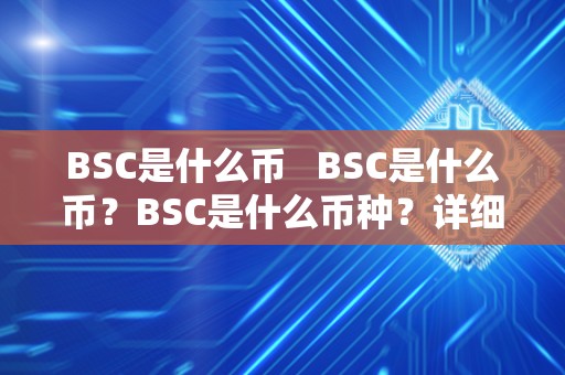 BSC是什么币 BSC是什么币？BSC是什么币种？详细解析BSC的定义、特点和用途 