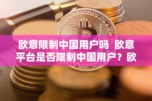 欧意限制中国用户吗 欧意平台是否限制中国用户？欧意平台对中国用户的政策解析