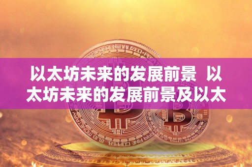 以太坊未来的发展前景 以太坊未来的发展前景及以太坊未来的发展前景如何