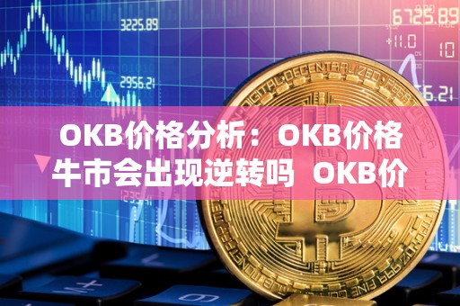 OKB价格分析：OKB价格牛市会出现逆转吗 OKB价格分析：OKB价格牛市会出现逆转吗