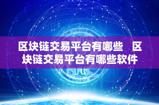 区块链交易平台有哪些 区块链交易平台有哪些软件