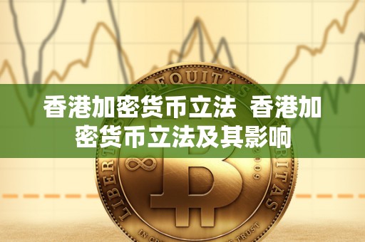 香港加密货币立法 香港加密货币立法及其影响