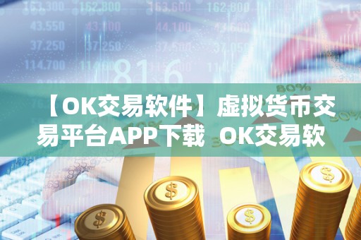 【OK交易软件】虚拟货币交易平台APP下载 OK交易软件：虚拟货币交易平台APP下载，安全便捷的数字货币交易平台