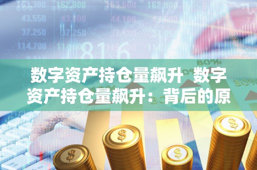 数字资产持仓量飙升 数字资产持仓量飙升：背后的原因及影响分析