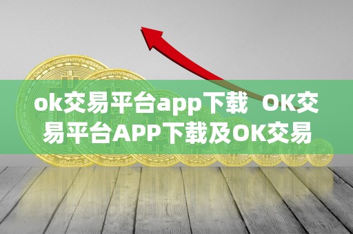ok交易平台app下载 OK交易平台APP下载及OK交易平台官网下载详解
