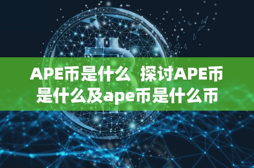 APE币是什么 探讨APE币是什么及ape币是什么币