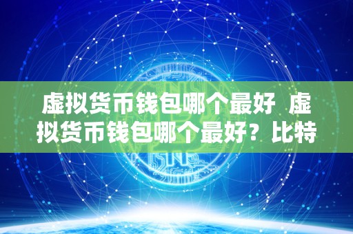 虚拟货币钱包哪个最好 虚拟货币钱包哪个最好？比特币、以太坊、瑞波等虚拟货币钱包推荐