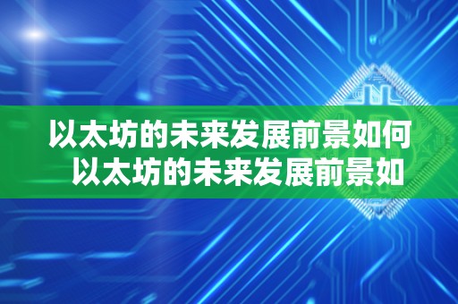 以太坊的未来发展前景如何 以太坊的未来发展前景如何: 区块链技术、智能合约、DeFi和NFT的影响