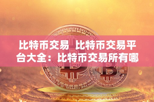 比特币交易 比特币交易平台大全：比特币交易所有哪些平台？