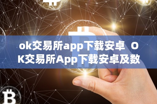 ok交易所app下载安卓 OK交易所App下载安卓及数字货币交易App