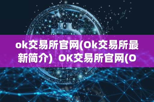 ok交易所官网(Ok交易所最新简介) OK交易所官网(Ok交易所最新简介)