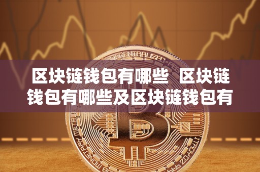 区块链钱包有哪些 区块链钱包有哪些及区块链钱包有哪些平台