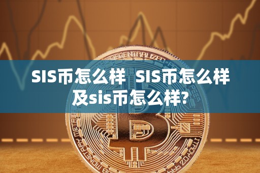 SIS币怎么样 SIS币怎么样及sis币怎么样?