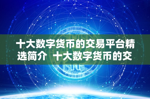 十大数字货币的交易平台精选简介 十大数字货币的交易平台精选简介