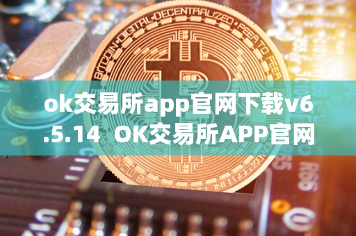 ok交易所app官网下载v6.5.14 OK交易所APP官网下载V6.5.14及OK交易所官方下载