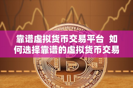 靠谱虚拟货币交易平台 如何选择靠谱的虚拟货币交易平台？