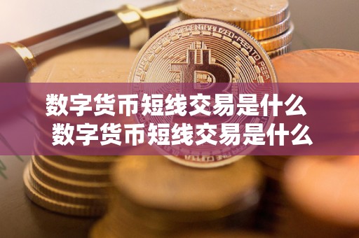 数字货币短线交易是什么 数字货币短线交易是什么及数字货币短线交易是什么意思