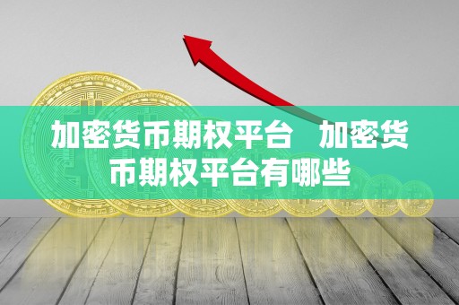 加密货币期权平台 加密货币期权平台有哪些