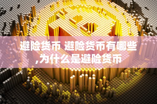 避险货币 避险货币有哪些,为什么是避险货币