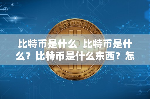 比特币是什么 比特币是什么？比特币是什么东西？怎么产生的？