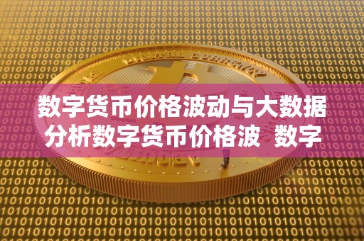 数字货币价格波动与大数据分析数字货币价格波 数字货币价格波动与大数据分析