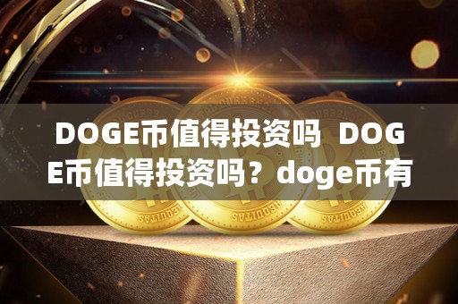 DOGE币值得投资吗 DOGE币值得投资吗？doge币有投资价值吗？详细分析DOGE币投资前景