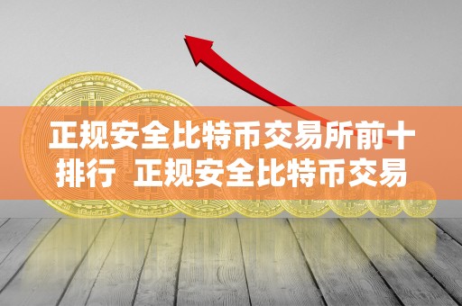 正规安全比特币交易所前十排行 正规安全比特币交易所前十排行及最安全的比特币交易所