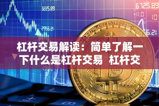 杠杆交易解读：简单了解一下什么是杠杆交易 杠杆交易解读：简单了解一下什么是杠杆交易