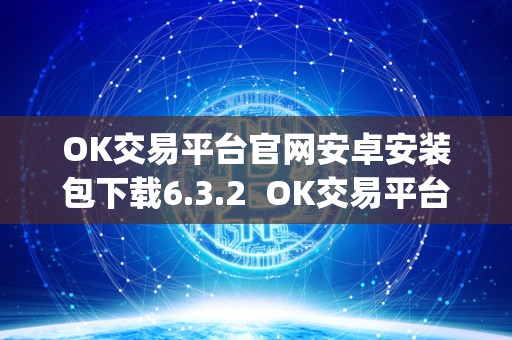 OK交易平台官网安卓安装包下载6.3.2 OK交易平台官网安卓安装包下载6.3.2及OK交易平台App下载
