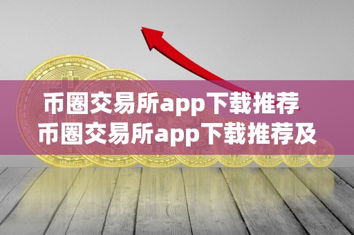 币圈交易所app下载推荐 币圈交易所app下载推荐及币圈交易所app下载推荐安卓